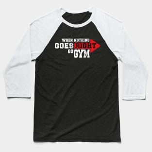 WHEN NOTHING GOES RIGHT, GO GYM Baseball T-Shirt